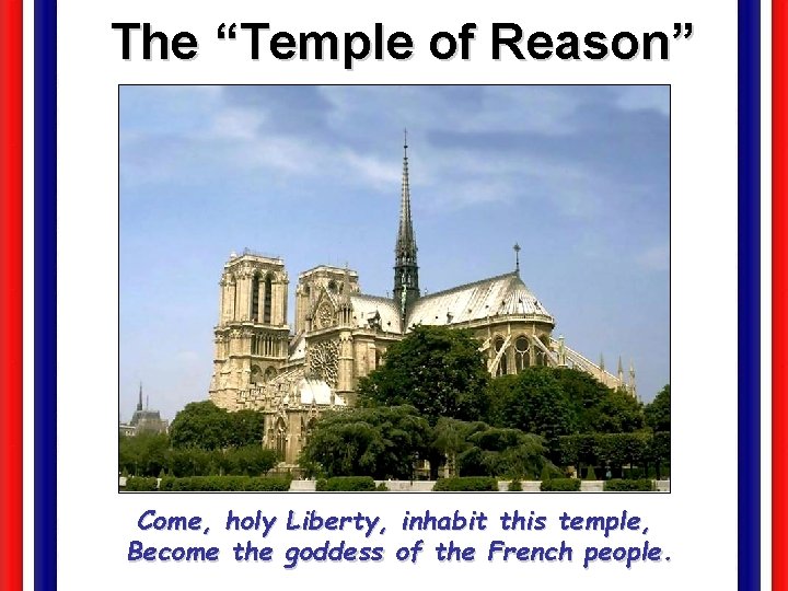 The “Temple of Reason” Come, holy Liberty, inhabit this temple, Become the goddess of