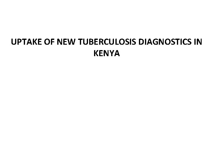UPTAKE OF NEW TUBERCULOSIS DIAGNOSTICS IN KENYA 