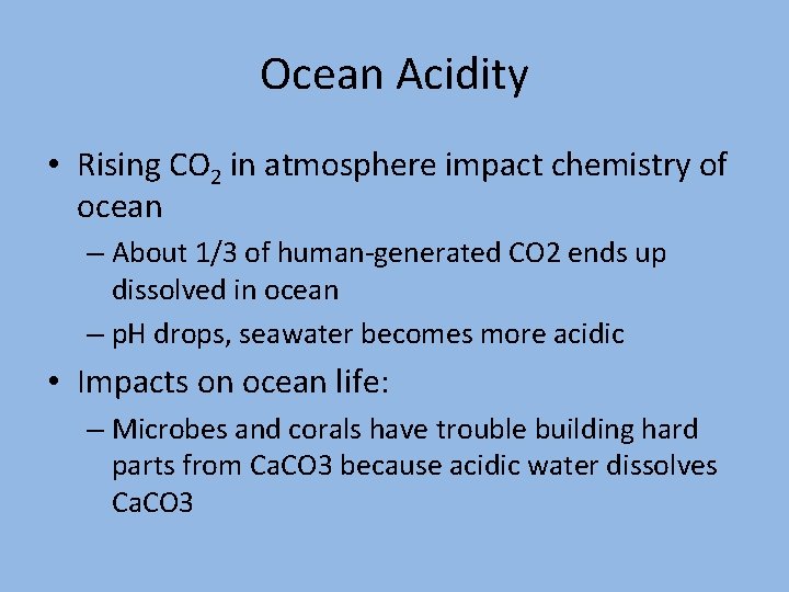 Ocean Acidity • Rising CO 2 in atmosphere impact chemistry of ocean – About