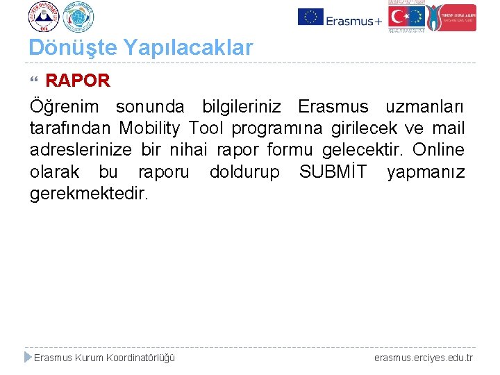Dönüşte Yapılacaklar RAPOR Öğrenim sonunda bilgileriniz Erasmus uzmanları tarafından Mobility Tool programına girilecek ve