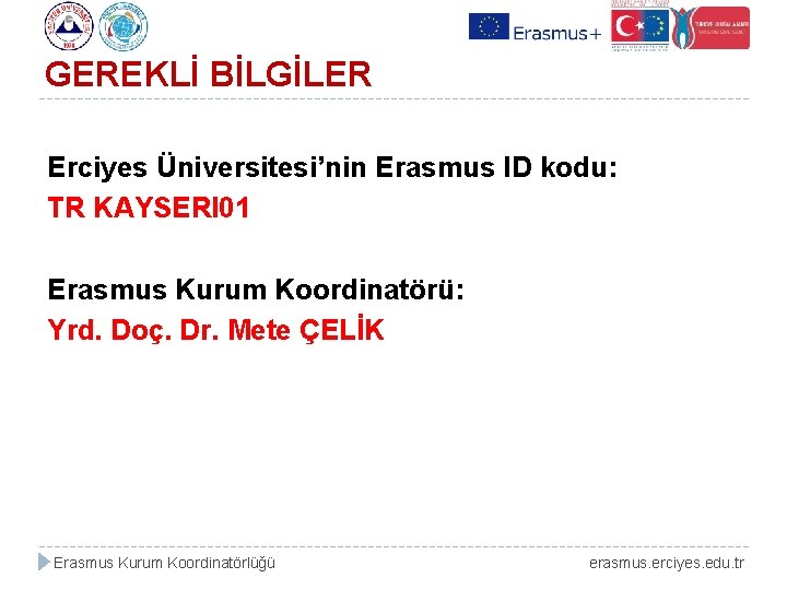 GEREKLİ BİLGİLER Erciyes Üniversitesi’nin Erasmus ID kodu: TR KAYSERI 01 Erasmus Kurum Koordinatörü: Yrd.