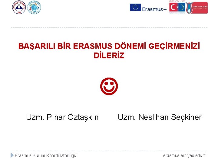 BAŞARILI BİR ERASMUS DÖNEMİ GEÇİRMENİZİ DİLERİZ Uzm. Pınar Öztaşkın Erasmus Kurum Koordinatörlüğü Uzm. Neslihan