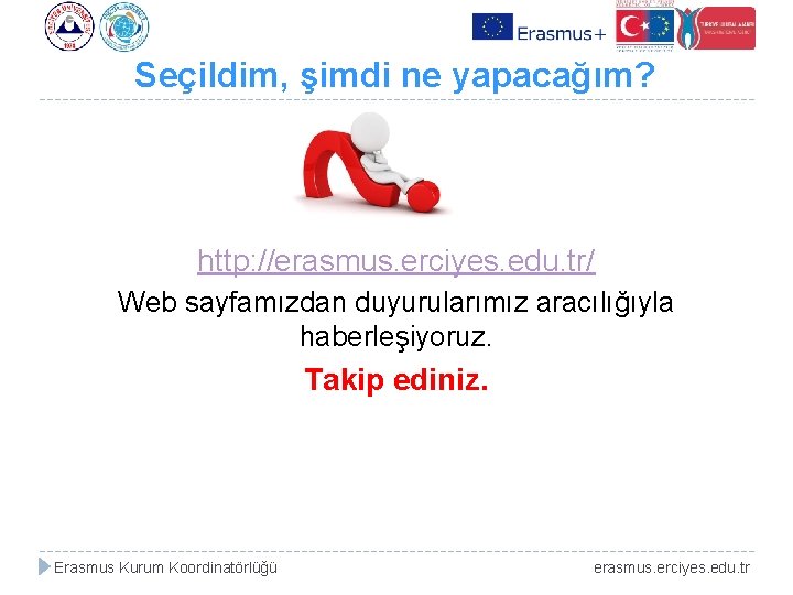 Seçildim, şimdi ne yapacağım? http: //erasmus. erciyes. edu. tr/ Web sayfamızdan duyurularımız aracılığıyla haberleşiyoruz.