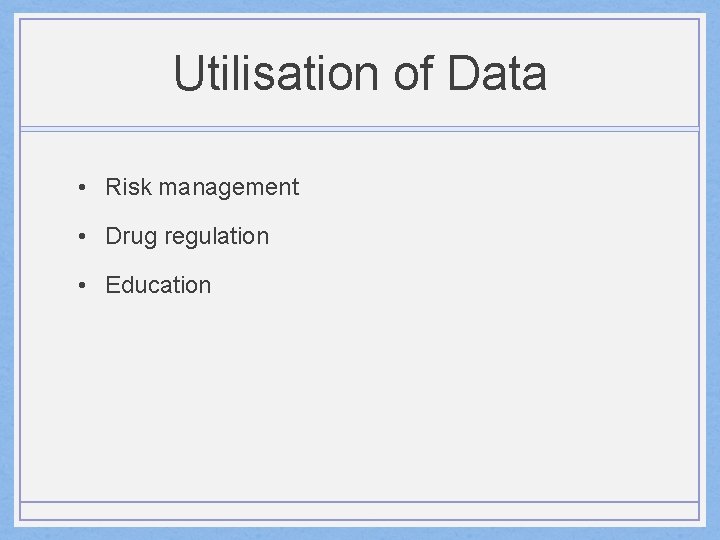 Utilisation of Data • Risk management • Drug regulation • Education 