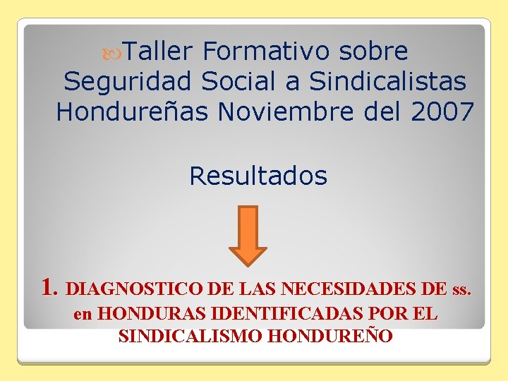  Taller Formativo sobre Seguridad Social a Sindicalistas Hondureñas Noviembre del 2007 Resultados 1.