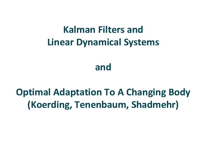 Kalman Filters and Linear Dynamical Systems and Optimal Adaptation To A Changing Body (Koerding,
