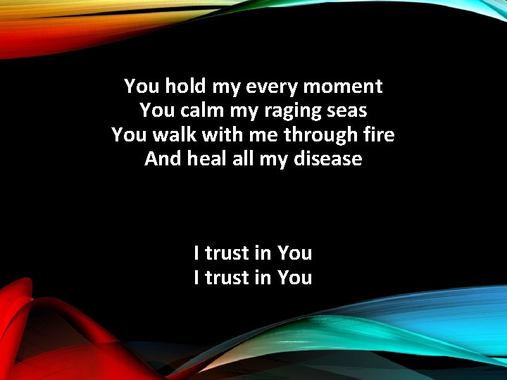 You hold my every moment You calm my raging seas You walk with me