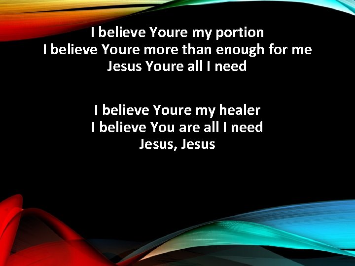I believe Youre my portion I believe Youre more than enough for me Jesus
