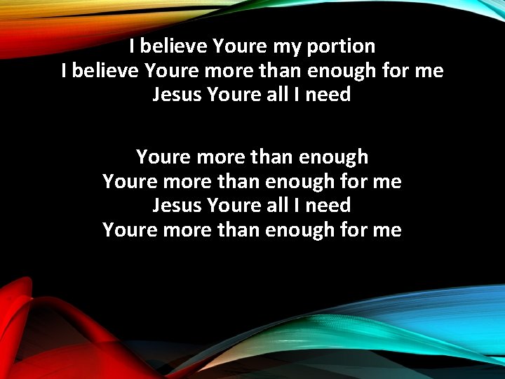 I believe Youre my portion I believe Youre more than enough for me Jesus