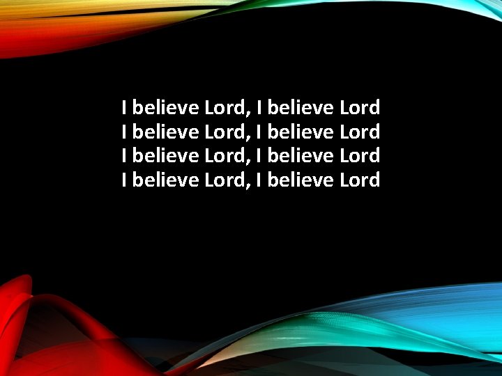 I believe Lord, I believe Lord 