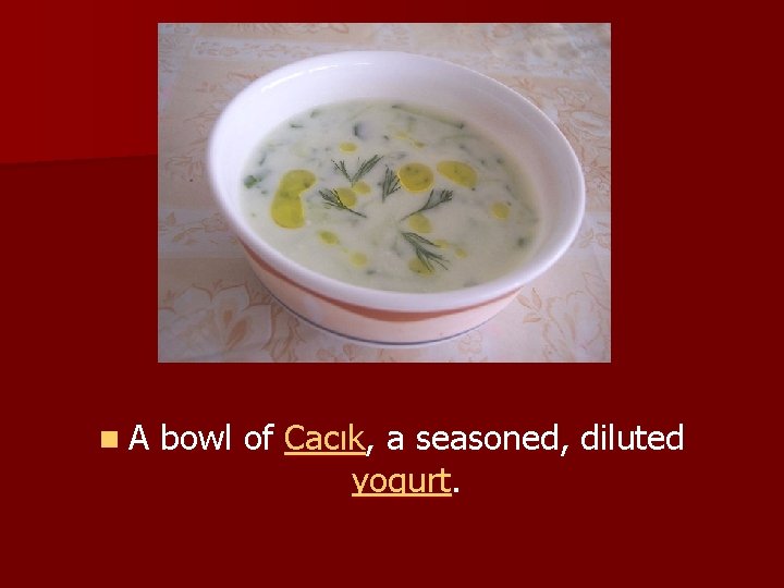 n. A bowl of Cacık, a seasoned, diluted yogurt. 