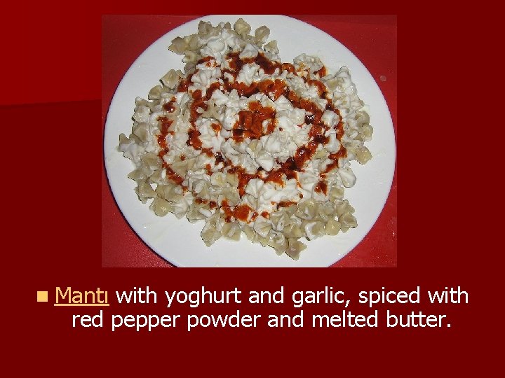 n Mantı with yoghurt and garlic, spiced with red pepper powder and melted butter.