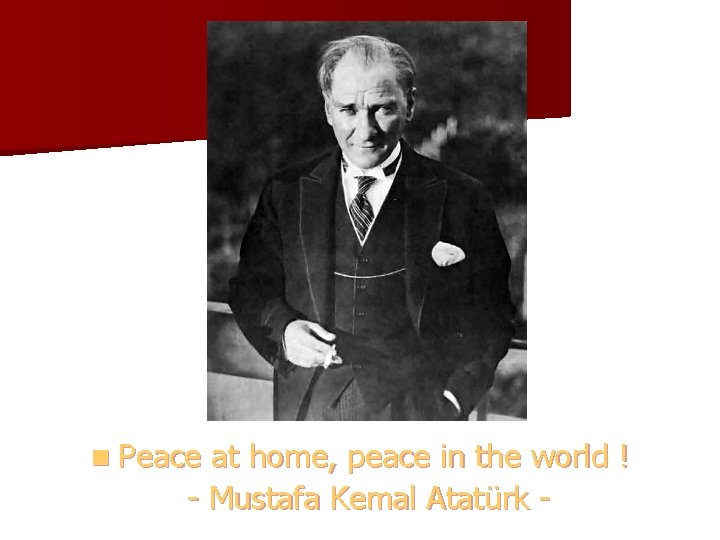 n Peace at home, peace in the world ! - Mustafa Kemal Atatürk -