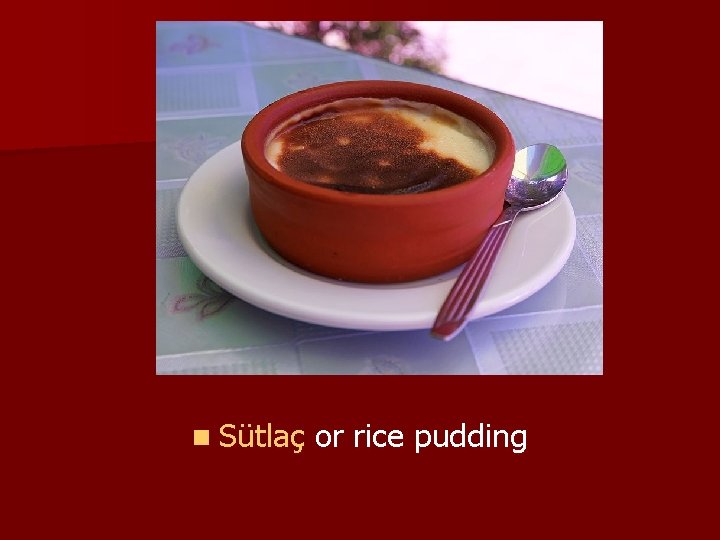 n Sütlaç or rice pudding 