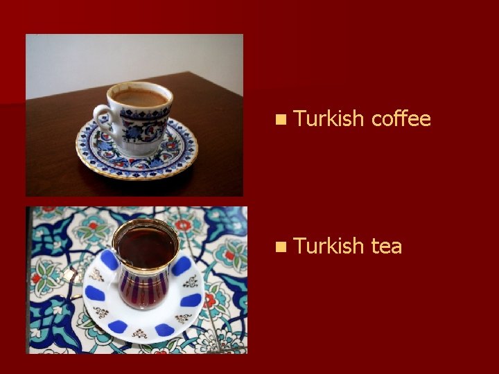 n Turkish coffee n Turkish tea 