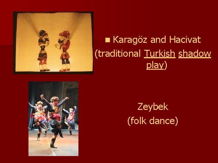 n Karagöz and Hacivat (traditional Turkish shadow play) Zeybek (folk dance) 