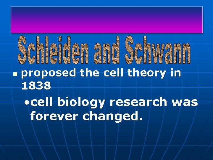 n proposed the cell theory in 1838 • cell biology research was forever changed.