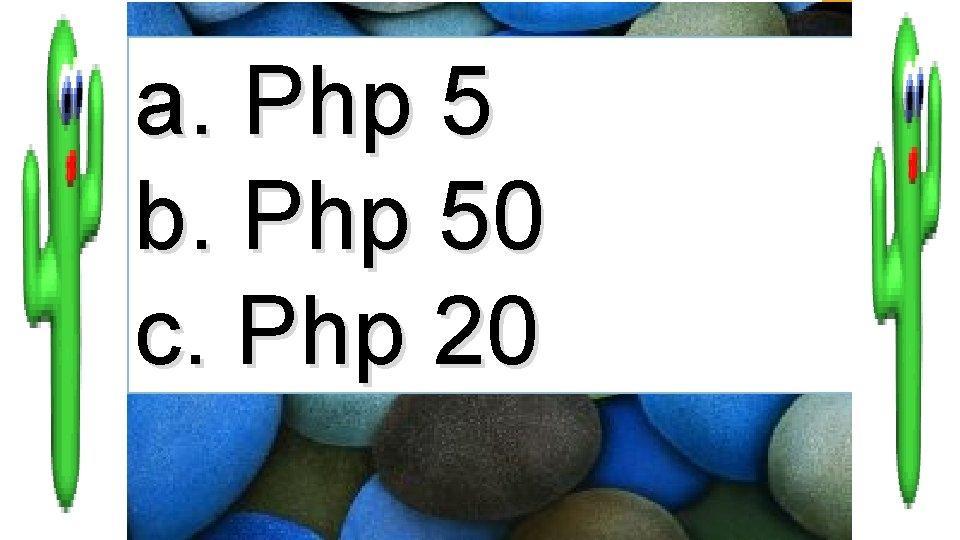 a. Php 5 b. Php 50 c. Php 20 