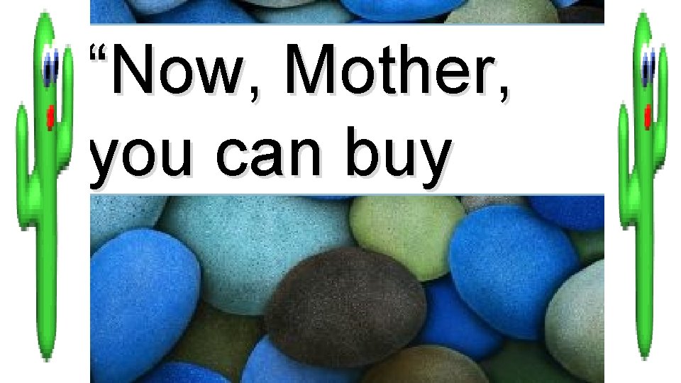 “Now, Mother, you can buy 