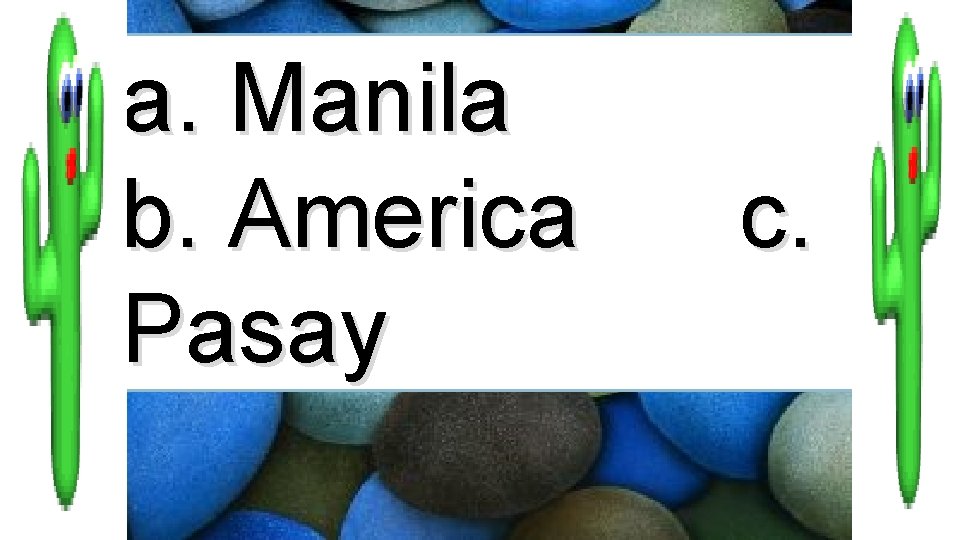a. Manila b. America Pasay c. 