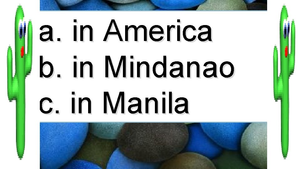 a. in America b. in Mindanao c. in Manila 
