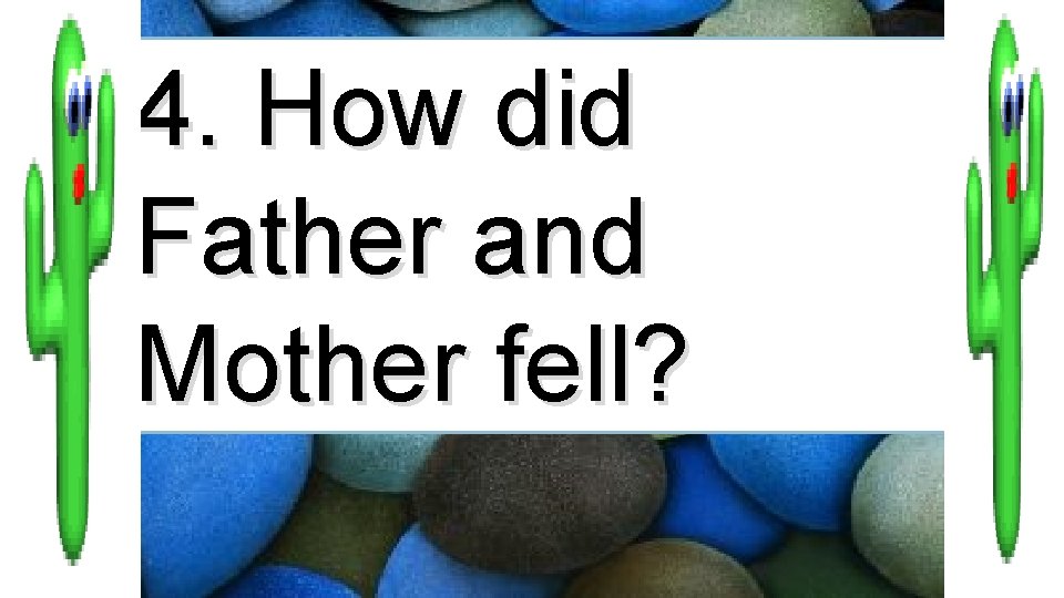 4. How did Father and Mother fell? 