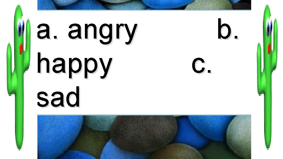 a. angry happy sad b. c. 