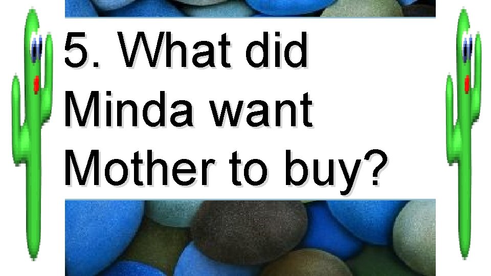5. What did Minda want Mother to buy? 
