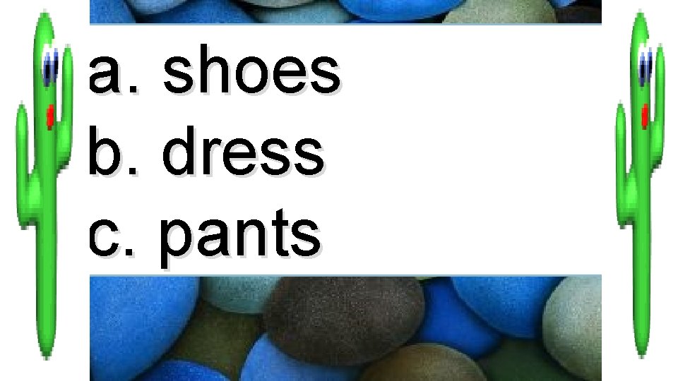 a. shoes b. dress c. pants 