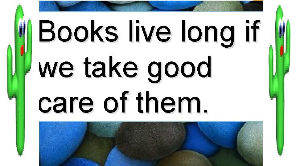 Books live long if we take good care of them. 