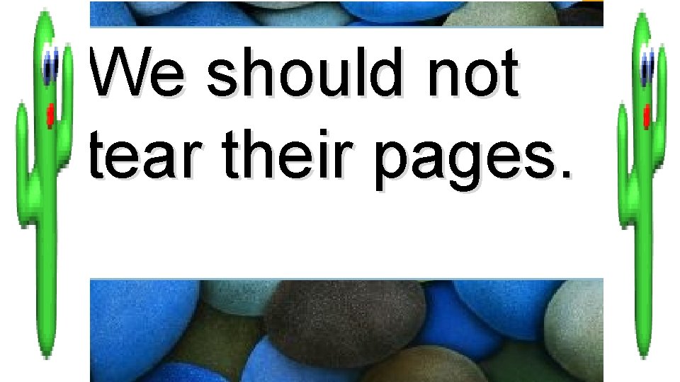 We should not tear their pages. 