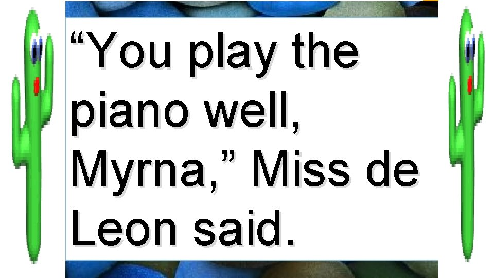 “You play the piano well, Myrna, ” Miss de Leon said. 