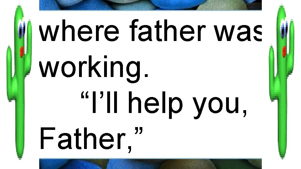 where father was working. “I’ll help you, Father, ” 