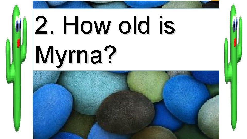 2. How old is Myrna? 