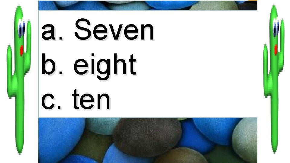 a. Seven b. eight c. ten 