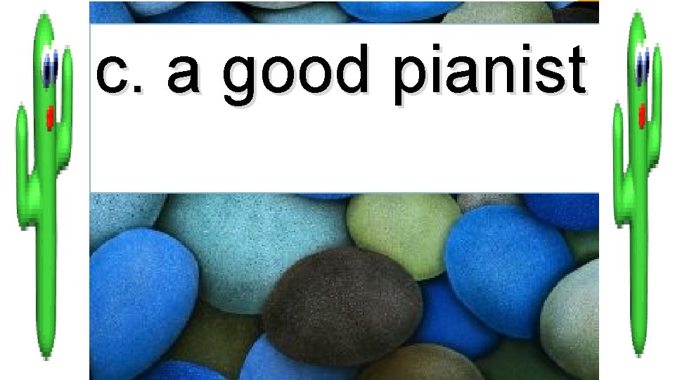 c. a good pianist 