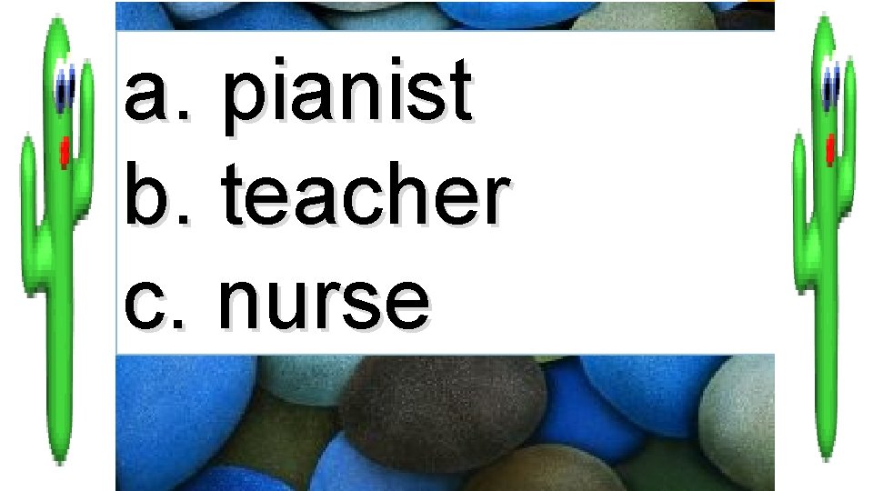 a. pianist b. teacher c. nurse 
