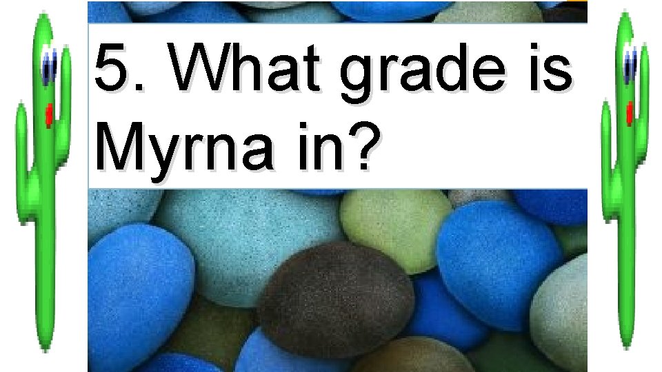 5. What grade is Myrna in? 