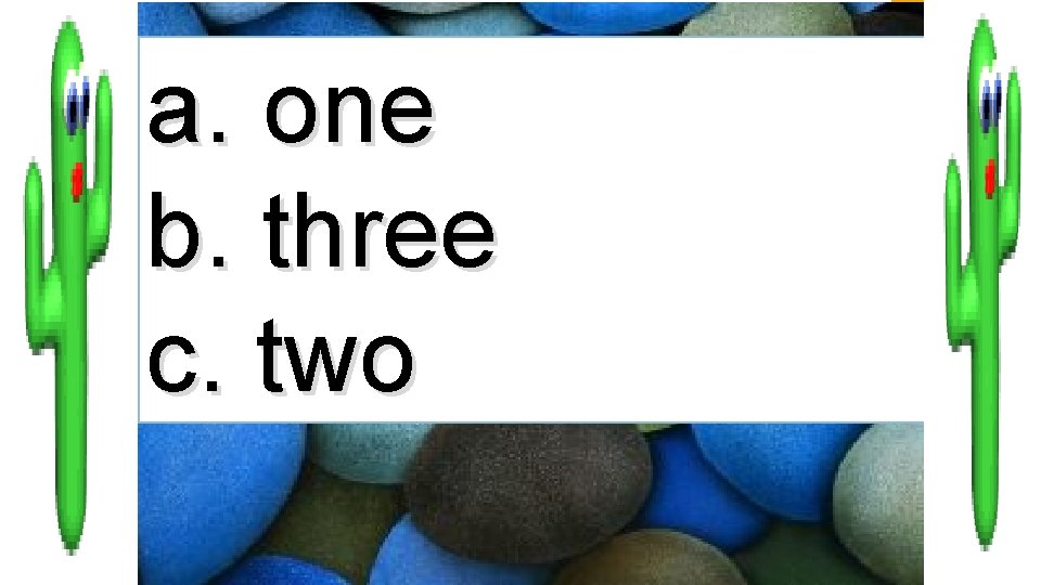 a. one b. three c. two 