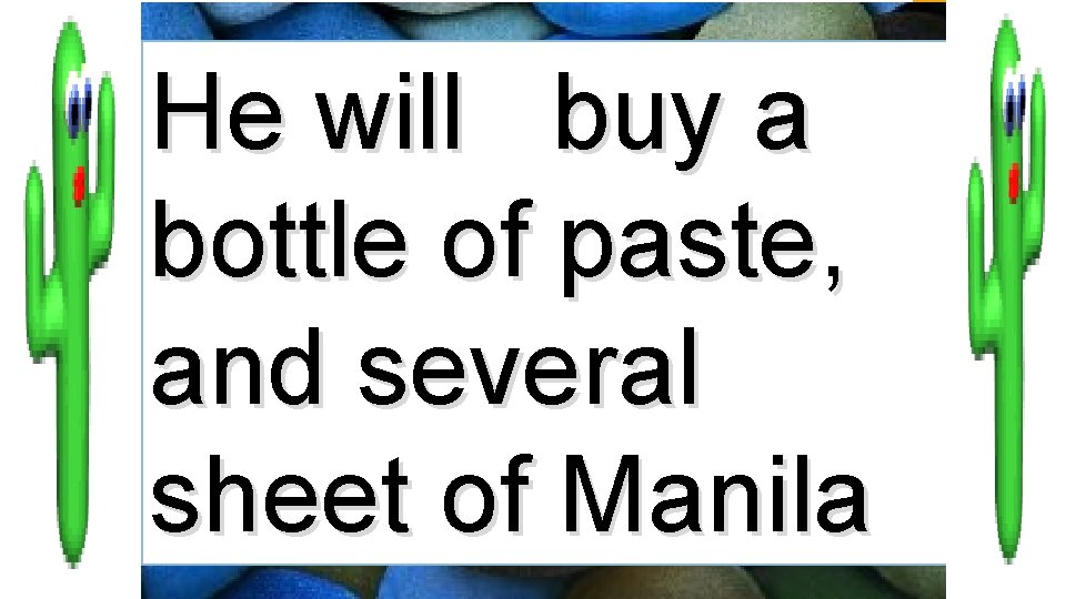 He will buy a bottle of paste, and several sheet of Manila 