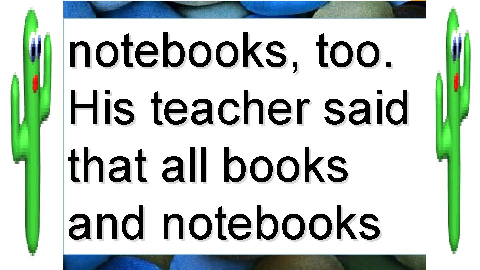 notebooks, too. His teacher said that all books and notebooks 