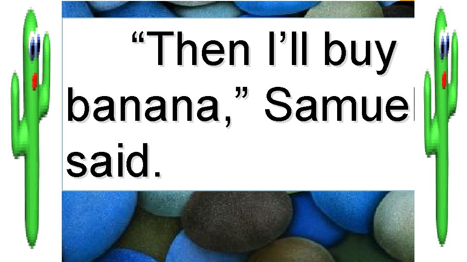 “Then I’ll buy banana, ” Samuel said. 