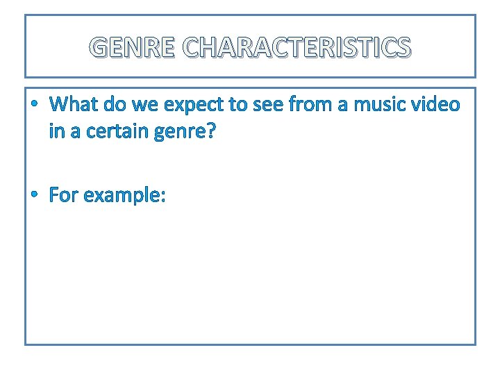 GENRE CHARACTERISTICS • What do we expect to see from a music video in