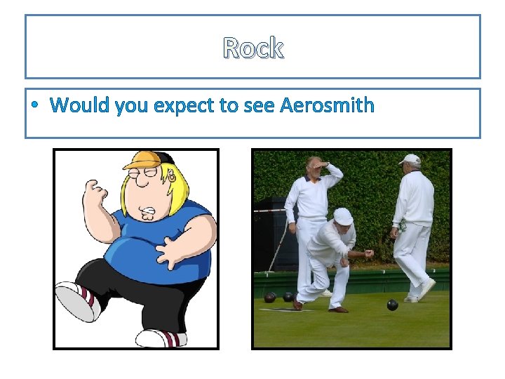 Rock • Would you expect to see Aerosmith 