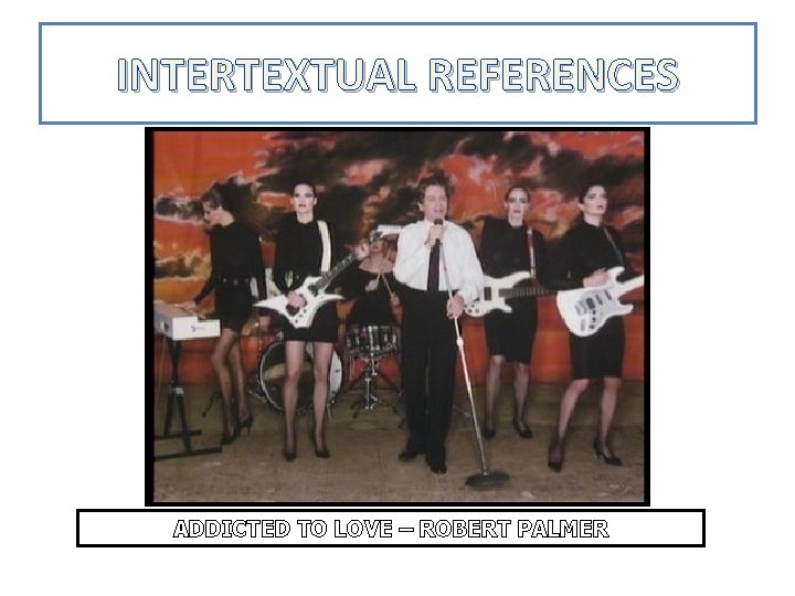 INTERTEXTUAL REFERENCES ADDICTED TO LOVE – ROBERT PALMER 