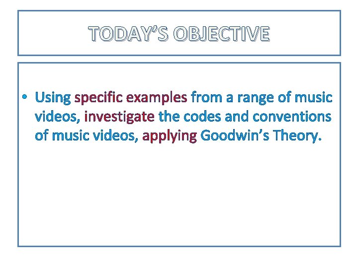 TODAY’S OBJECTIVE • Using specific examples from a range of music videos, investigate the