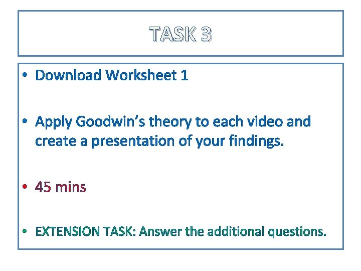TASK 3 • Download Worksheet 1 • Apply Goodwin’s theory to each video and