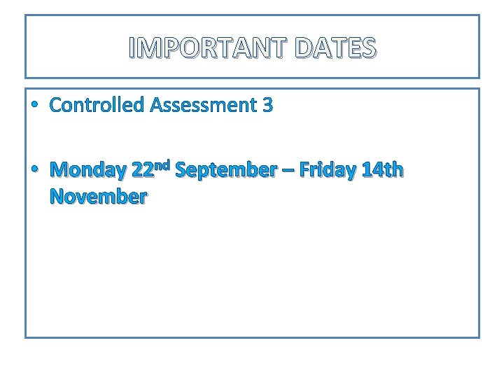 IMPORTANT DATES • Controlled Assessment 3 • Monday 22 nd September – Friday 14