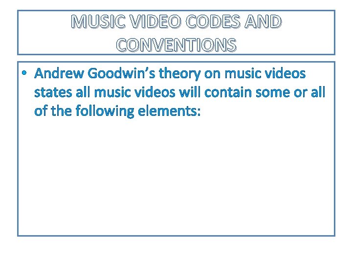MUSIC VIDEO CODES AND CONVENTIONS • Andrew Goodwin’s theory on music videos states all