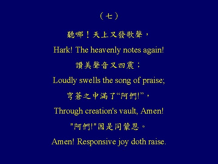 （七） 聽哪！天上又發歌聲， Hark! The heavenly notes again! 讚美聲音又四震； Loudly swells the song of praise;